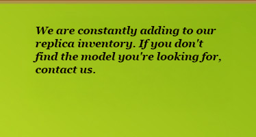 We are constantly adding to our replica inventory. If you don't find the model you're looking for, contact us.